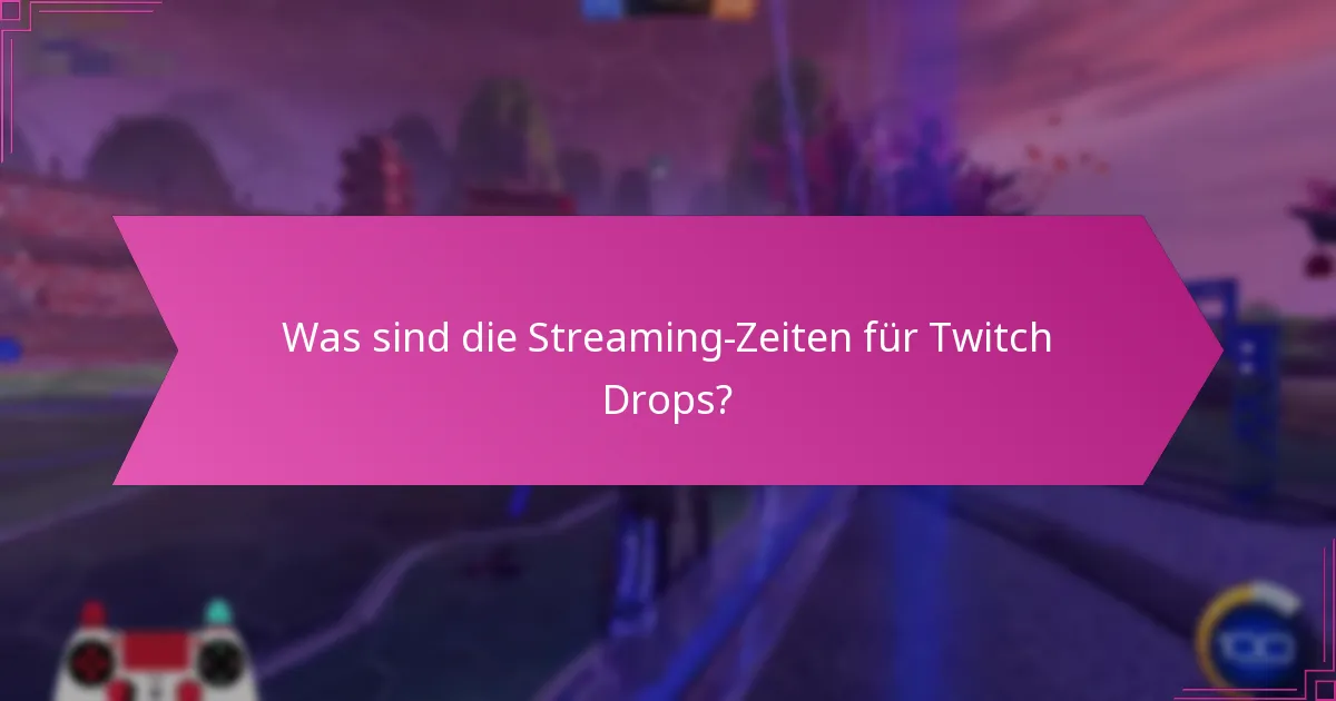 Was sind die Streaming-Zeiten für Twitch Drops?