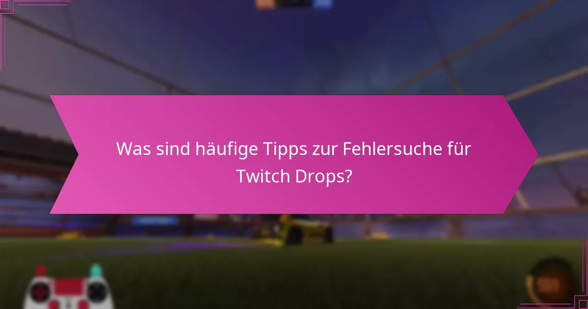 Was sind häufige Tipps zur Fehlersuche für Twitch Drops?