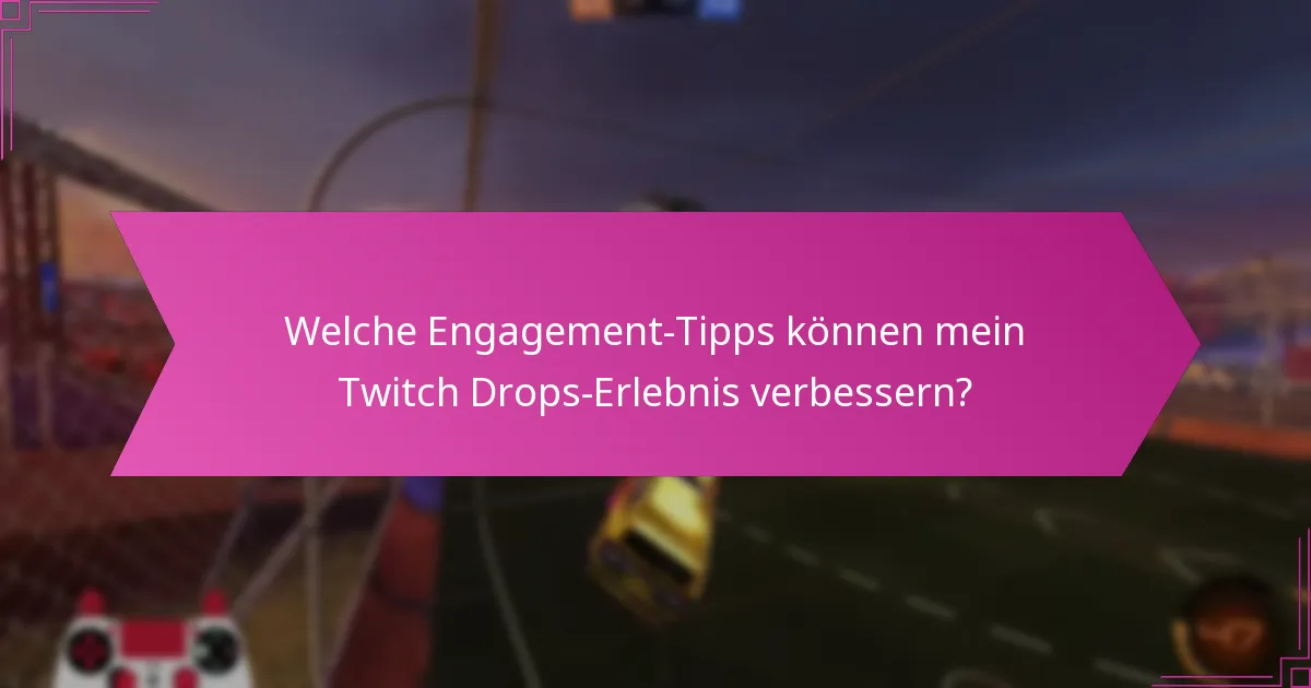 Welche Engagement-Tipps können mein Twitch Drops-Erlebnis verbessern?