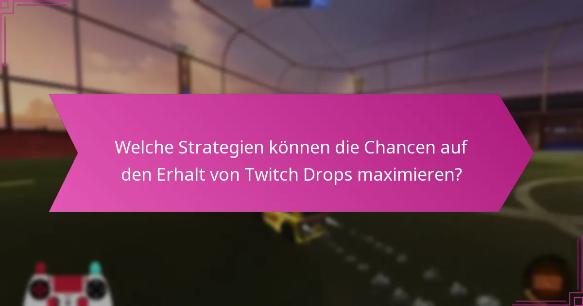 Welche Strategien können die Chancen auf den Erhalt von Twitch Drops maximieren?